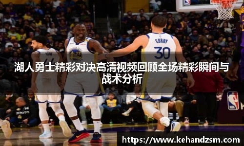 湖人勇士精彩对决高清视频回顾全场精彩瞬间与战术分析