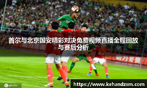 首尔与北京国安精彩对决免费视频直播全程回放与赛后分析